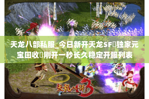 天龙八部私服_今日新开天龙SF▷独家元宝回收◁刚开一秒长久稳定开服列表