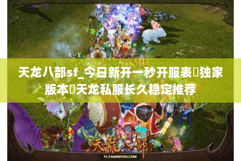 天龙八部sf_今日新开一秒开服表▷独家版本◁天龙私服长久稳定推荐 天龙八部sf_今日新开一秒开服表▷独家版本◁天龙私服长久稳定推荐