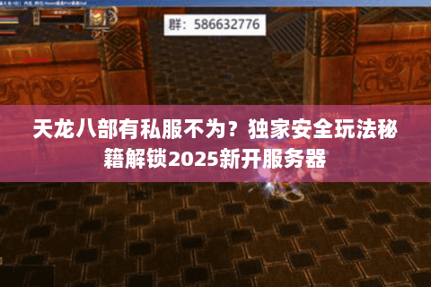天龙八部有私服不为?独家安全玩法秘籍解锁2025新开服务器 天龙八部有私服不为?独家安全玩法秘籍解锁2025新开服务器