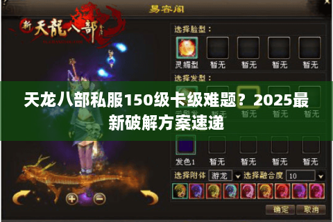 天龙八部私服150级卡级难题?2025最新破解方案速递 天龙八部私服150级卡级难题?2025最新破解方案速递