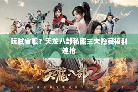 玩腻官服?天龙八部私服三大隐藏福利速抢 玩腻官服?天龙八部私服三大隐藏福利速抢