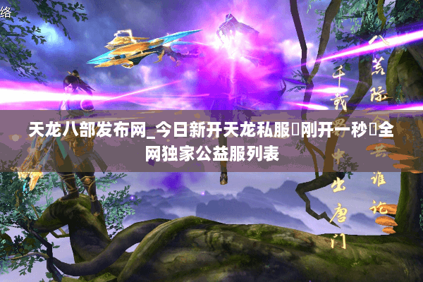 天龙八部发布网_今日新开天龙私服▷刚开一秒◁全网独家公益服列表 天龙八部发布网_今日新开天龙私服▷刚开一秒◁全网独家公益服列表