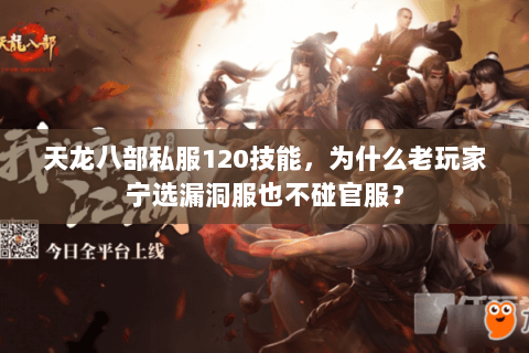 天龙八部私服120技能,为什么老玩家宁选漏洞服也不碰官服? 天龙八部私服120技能,为什么老玩家宁选漏洞服也不碰官服?