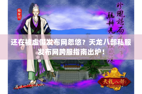 还在被虚假发布网忽悠？天龙八部私服发布网跨服指南出炉！