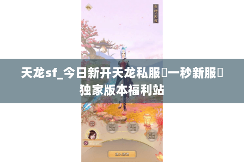 天龙sf_今日新开天龙私服▷一秒新服◁独家版本福利站 天龙sf_今日新开天龙私服▷一秒新服◁独家版本福利站