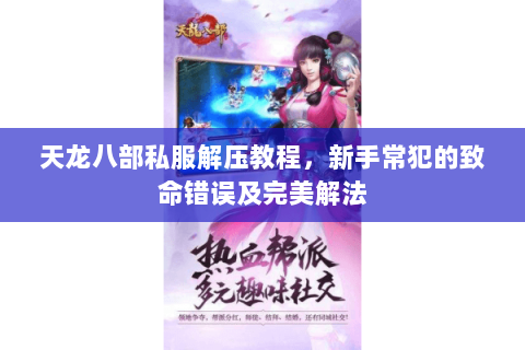 天龙八部私服解压教程,新手常犯的致命错误及完美解法 天龙八部私服解压教程,新手常犯的致命错误及完美解法