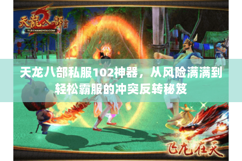 天龙八部私服102神器,从风险满满到轻松霸服的冲突反转秘笈 天龙八部私服102神器,从风险满满到轻松霸服的冲突反转秘笈