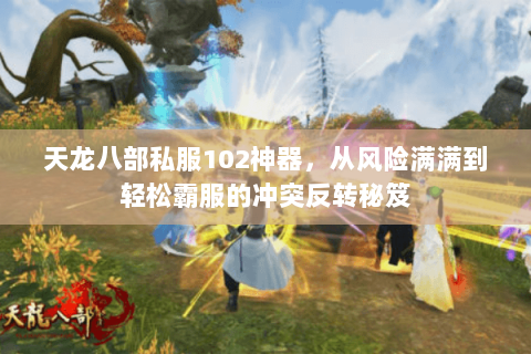 天龙八部私服102神器,从风险满满到轻松霸服的冲突反转秘笈 天龙八部私服102神器,从风险满满到轻松霸服的冲突反转秘笈