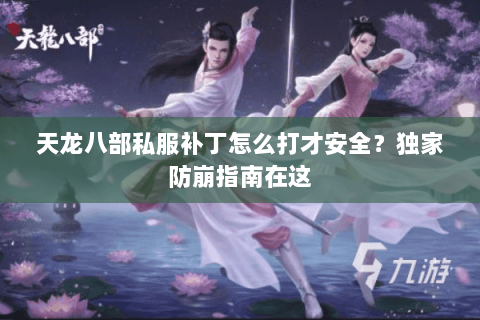 天龙八部私服补丁怎么打才安全?独家防崩指南在这 天龙八部私服补丁怎么打才安全?独家防崩指南在这