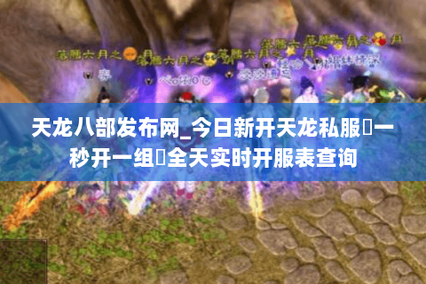 天龙八部发布网_今日新开天龙私服▷一秒开一组◁全天实时开服表查询 天龙八部发布网_今日新开天龙私服▷一秒开一组◁全天实时开服表查询