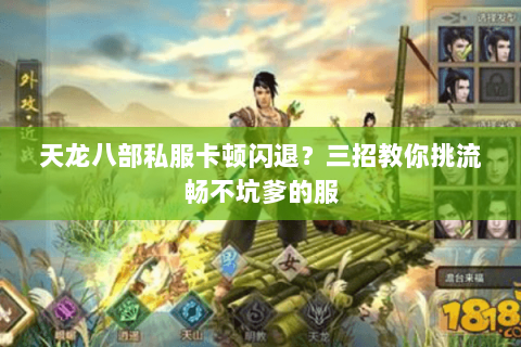 天龙八部私服卡顿闪退？三招教你挑流畅不坑爹的服