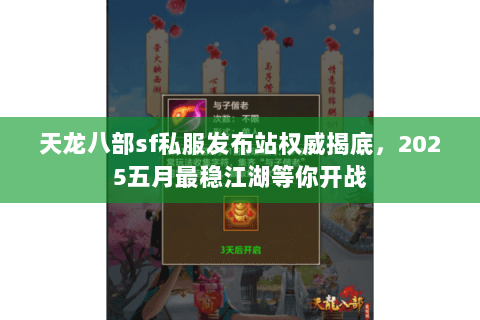 天龙八部sf私服发布站权威揭底,2025五月最稳江湖等你开战 天龙八部sf私服发布站权威揭底,2025五月最稳江湖等你开战