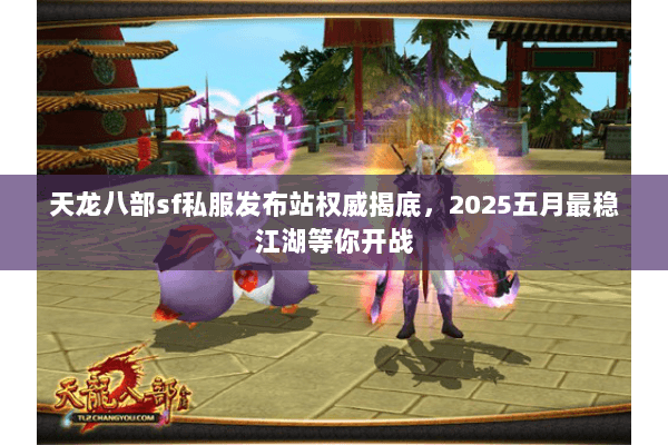 天龙八部sf私服发布站权威揭底,2025五月最稳江湖等你开战 天龙八部sf私服发布站权威揭底,2025五月最稳江湖等你开战