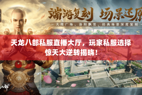 天龙八部私服直播大厅,玩家私服选择惊天大逆转揭晓! 天龙八部私服直播大厅,玩家私服选择惊天大逆转揭晓!