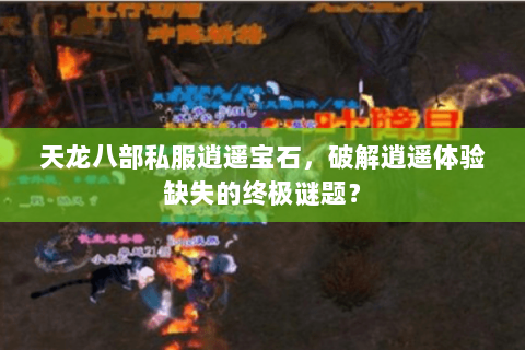 天龙八部私服逍遥宝石,破解逍遥体验缺失的终极谜题? 天龙八部私服逍遥宝石,破解逍遥体验缺失的终极谜题?