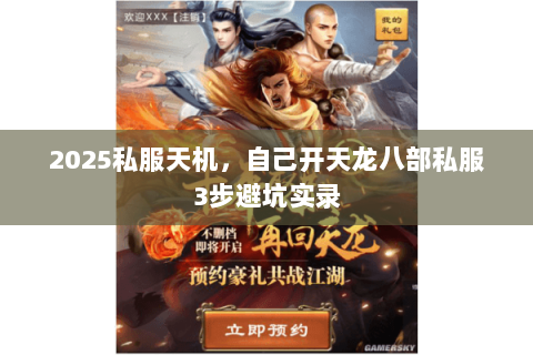 2025私服天机,自己开天龙八部私服3步避坑实录 2025私服天机,自己开天龙八部私服3步避坑实录