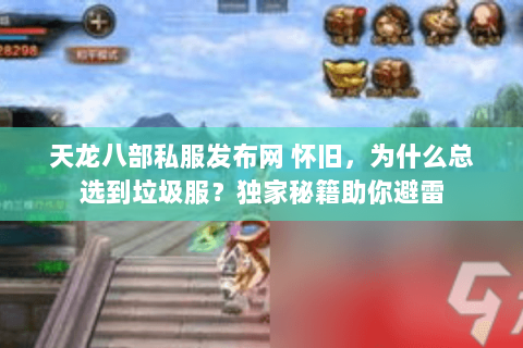 天龙八部私服发布网 怀旧，为什么总选到垃圾服？独家秘籍助你避雷