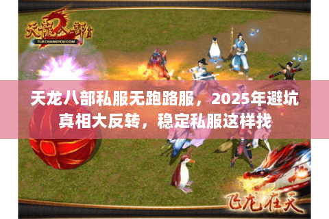 天龙八部私服无跑路服,2025年避坑真相大反转,稳定私服这样找 天龙八部私服无跑路服,2025年避坑真相大反转,稳定私服这样找