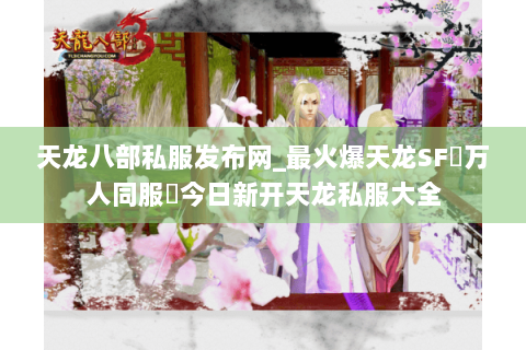 天龙八部私服发布网_最火爆天龙SF▷万人同服◁今日新开天龙私服大全 天龙八部私服发布网_最火爆天龙SF▷万人同服◁今日新开天龙私服大全