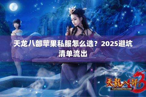 天龙八部苹果私服怎么选？2025避坑清单流出