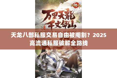 天龙八部私服交易自由被阉割？2025高流通私服破解全路线