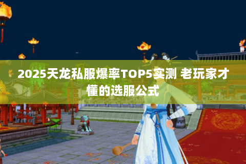 2025天龙私服爆率TOP5实测 老玩家才懂的选服公式 2025天龙私服爆率TOP5实测 老玩家才懂的选服公式