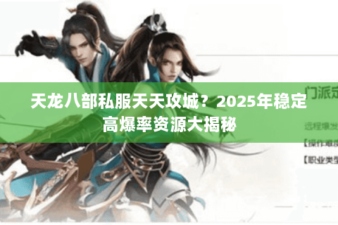 天龙八部私服天天攻城?2025年稳定高爆率资源大揭秘 天龙八部私服天天攻城?2025年稳定高爆率资源大揭秘