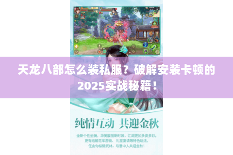 天龙八部怎么装私服?破解安装卡顿的2025实战秘籍! 天龙八部怎么装私服?破解安装卡顿的2025实战秘籍!