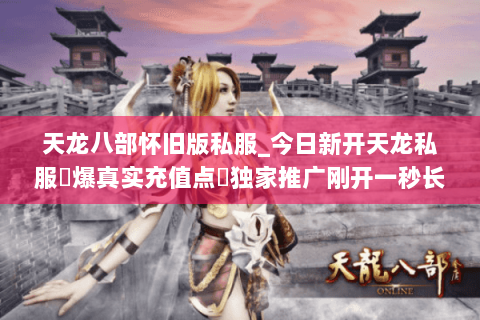 天龙八部怀旧版私服_今日新开天龙私服▷爆真实充值点◁独家推广刚开一秒长期稳定 天龙八部怀旧版私服_今日新开天龙私服▷爆真实充值点◁独家推广刚开一秒长期稳定