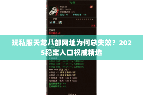 玩私服天龙八部网址为何总失效?2025稳定入口权威精选 玩私服天龙八部网址为何总失效?2025稳定入口权威精选
