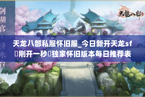 天龙八部私服怀旧服_今日新开天龙sf▷刚开一秒◁独家怀旧版本每日推荐表 天龙八部私服怀旧服_今日新开天龙sf▷刚开一秒◁独家怀旧版本每日推荐表