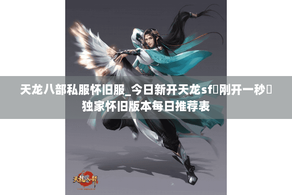 天龙八部私服怀旧服_今日新开天龙sf▷刚开一秒◁独家怀旧版本每日推荐表 天龙八部私服怀旧服_今日新开天龙sf▷刚开一秒◁独家怀旧版本每日推荐表