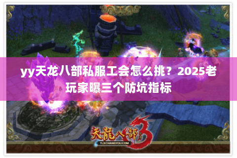 yy天龙八部私服工会怎么挑?2025老玩家曝三个防坑指标 yy天龙八部私服工会怎么挑?2025老玩家曝三个防坑指标