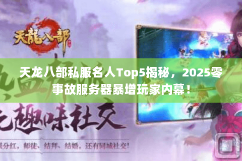 天龙八部私服名人Top5揭秘,2025零事故服务器暴增玩家内幕! 天龙八部私服名人Top5揭秘,2025零事故服务器暴增玩家内幕!