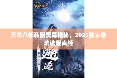 天龙八部私服黑幕揭秘，2025独家避坑选服真经