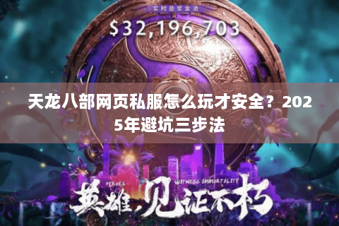天龙八部网页私服怎么玩才安全?2025年避坑三步法 天龙八部网页私服怎么玩才安全?2025年避坑三步法