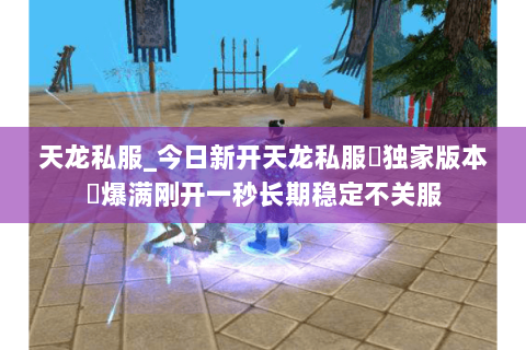 天龙私服_今日新开天龙私服▷独家版本◁爆满刚开一秒长期稳定不关服