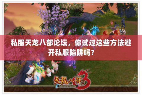 私服天龙八部论坛,你试过这些方法避开私服陷阱吗? 私服天龙八部论坛,你试过这些方法避开私服陷阱吗?