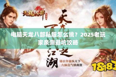 电脑天龙八部私服怎么挑?2025老玩家亲测避坑攻略 电脑天龙八部私服怎么挑?2025老玩家亲测避坑攻略