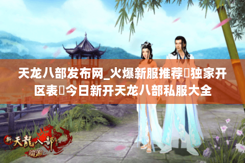 天龙八部发布网_火爆新服推荐▷独家开区表◁今日新开天龙八部私服大全 天龙八部发布网_火爆新服推荐▷独家开区表◁今日新开天龙八部私服大全