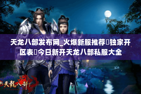 天龙八部发布网_火爆新服推荐▷独家开区表◁今日新开天龙八部私服大全 天龙八部发布网_火爆新服推荐▷独家开区表◁今日新开天龙八部私服大全