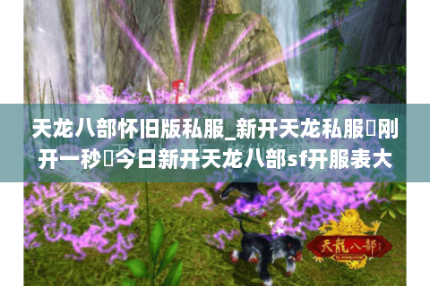 天龙八部怀旧版私服_新开天龙私服▷刚开一秒◁今日新开天龙八部sf开服表大全 天龙八部怀旧版私服_新开天龙私服▷刚开一秒◁今日新开天龙八部sf开服表大全