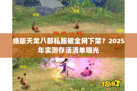绝版天龙八部私服被全网下架?2025年实测存活清单曝光 绝版天龙八部私服被全网下架?2025年实测存活清单曝光