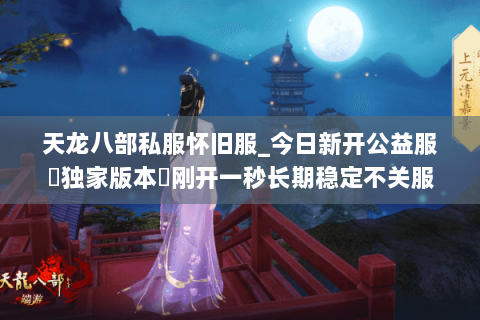 天龙八部私服怀旧服_今日新开公益服▷独家版本◁刚开一秒长期稳定不关服