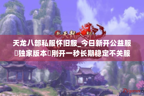 天龙八部私服怀旧服_今日新开公益服▷独家版本◁刚开一秒长期稳定不关服