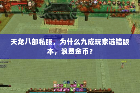天龙八部私服,为什么九成玩家选错版本,浪费金币? 天龙八部私服,为什么九成玩家选错版本,浪费金币?