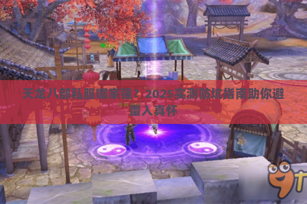 天龙八部私服哪家强?2025实测防坑指南助你避雷入真怀 天龙八部私服哪家强?2025实测防坑指南助你避雷入真怀