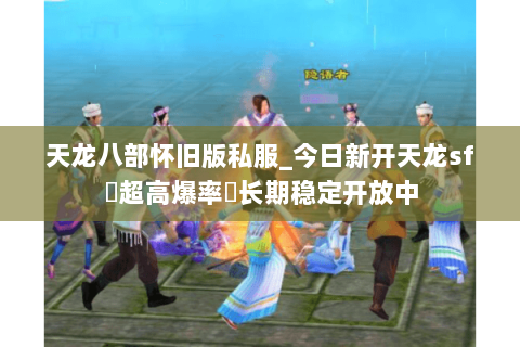 天龙八部怀旧版私服_今日新开天龙sf▷超高爆率◁长期稳定开放中