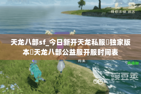 天龙八部sf_今日新开天龙私服▷独家版本◁天龙八部公益服开服时间表 天龙八部sf_今日新开天龙私服▷独家版本◁天龙八部公益服开服时间表