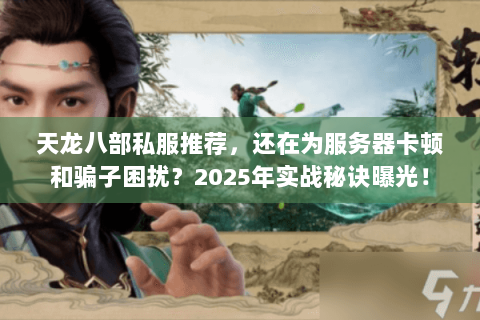 天龙八部私服推荐,还在为服务器卡顿和骗子困扰?2025年实战秘诀曝光! 天龙八部私服推荐,还在为服务器卡顿和骗子困扰?2025年实战秘诀曝光!